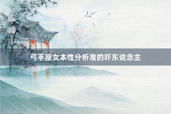 弓手座女本性分析准的吓东说念主