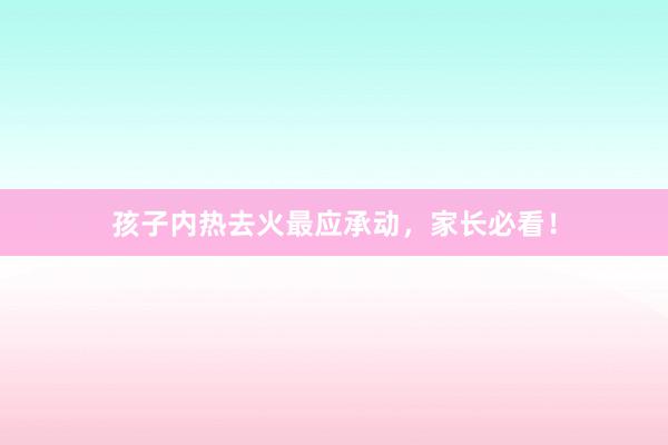 孩子内热去火最应承动，家长必看！