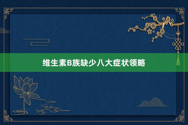 维生素B族缺少八大症状领略