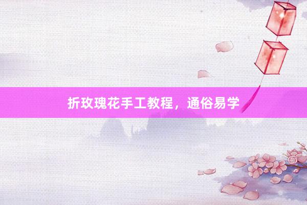 折玫瑰花手工教程，通俗易学