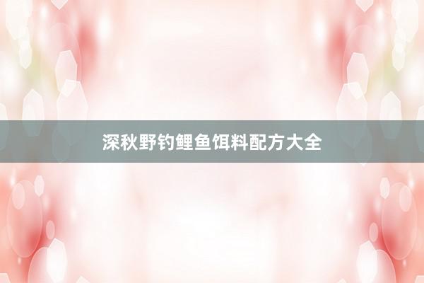 深秋野钓鲤鱼饵料配方大全