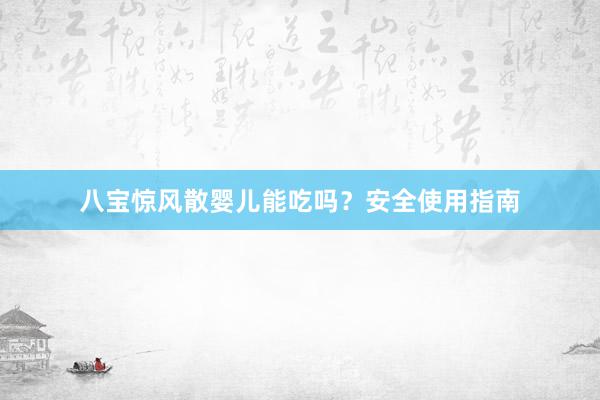八宝惊风散婴儿能吃吗？安全使用指南