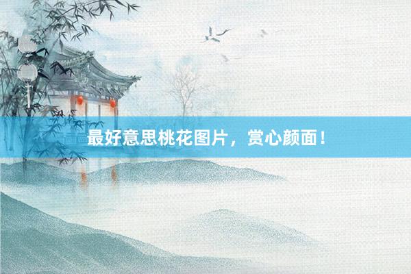 最好意思桃花图片,赏心颜面!